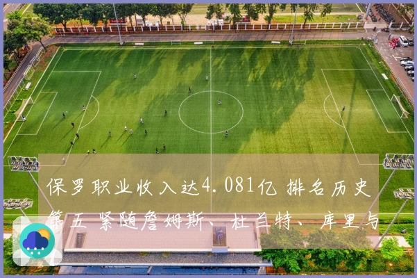 保罗职业收入达4.081亿 排名历史第五 紧随詹姆斯、杜兰特、库里与哈登之后