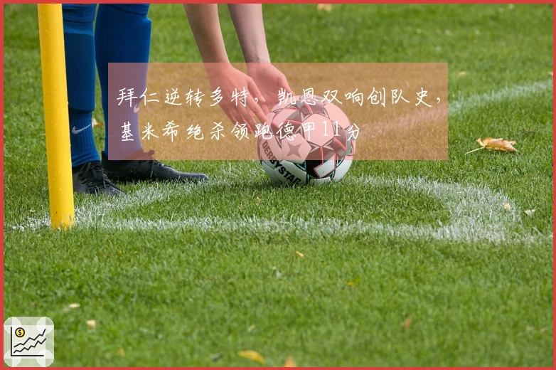 拜仁逆转多特，凯恩双响创队史，基米希绝杀领跑德甲11分