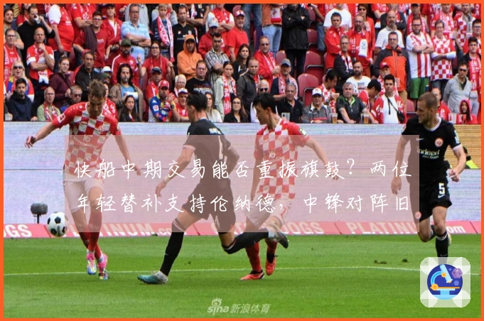 快船中期交易能否重振旗鼓？两位年轻替补支持伦纳德，中锋对阵旧主状态爆棚