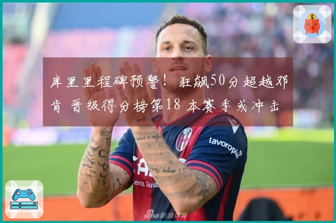 库里里程碑预警！狂飙50分超越邓肯 晋级得分榜第18 本赛季或冲击第15位