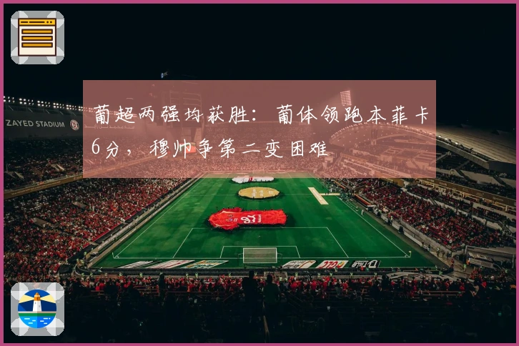 葡超两强均获胜：葡体领跑本菲卡6分，穆帅争第二变困难