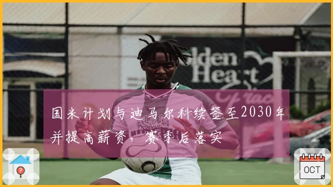 国米计划与迪马尔科续签至2030年并提高薪资，赛季后落实