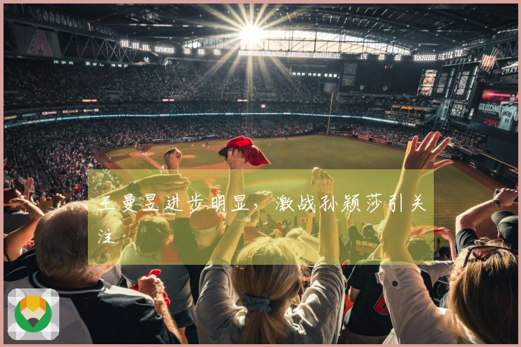 王曼昱进步明显，激战孙颖莎引关注
