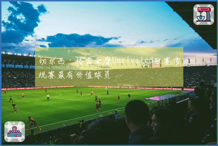 切尔西·格雷荣膺Unrivaled联赛常规赛最有价值球员