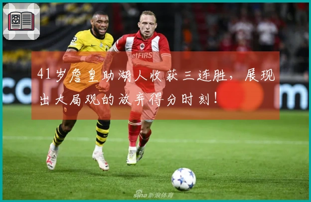 41岁詹皇助湖人收获三连胜，展现出大局观的放弃得分时刻！