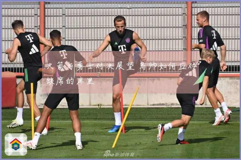 火箭与勇士对决展望 乌帅如何应对缺席的库里