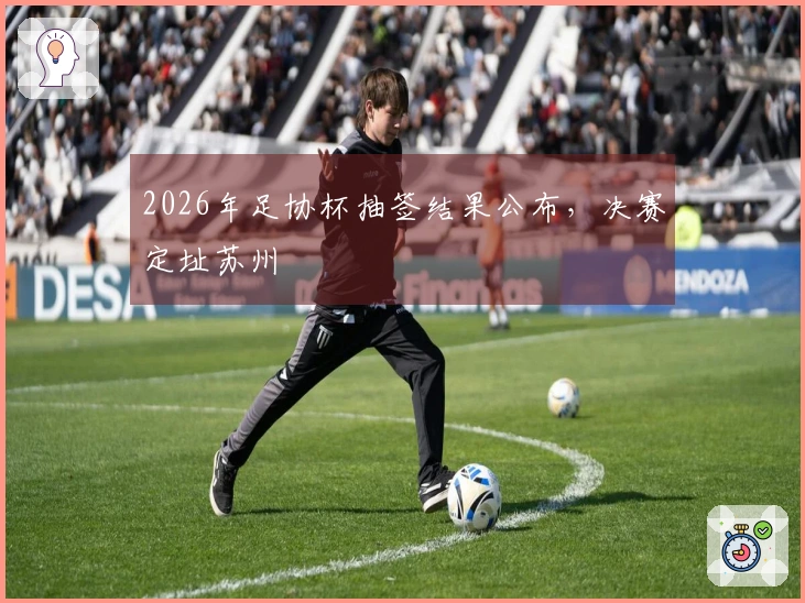 2026年足协杯抽签结果公布，决赛定址苏州