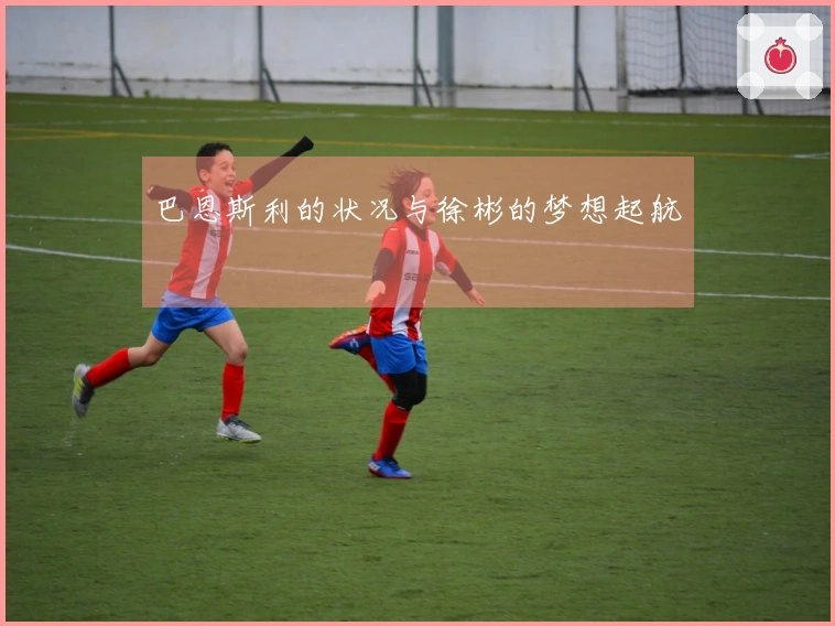 巴恩斯利的状况与徐彬的梦想起航
