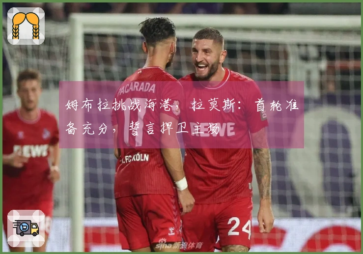 姆布拉挑战海港，拉莫斯：首轮准备充分，誓言捍卫主场